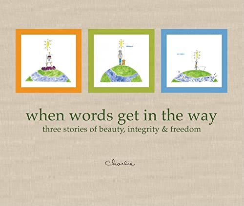 When Words Get in the Way Three Stories of Beauty, Integrity & Freedom