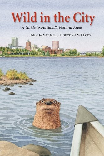 Wild in the City: A Guide to Portland's Natural Areas - Houck, Michael C.