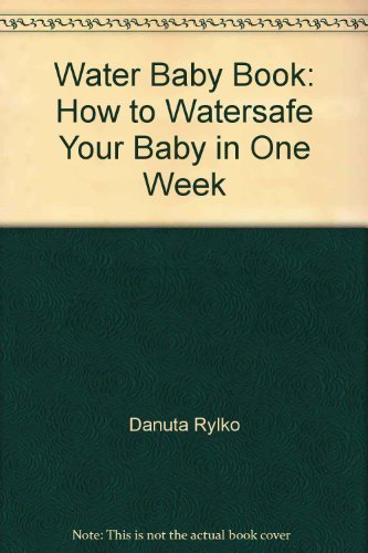 The Water Baby Book: How to Watersafe Your Baby in One Week