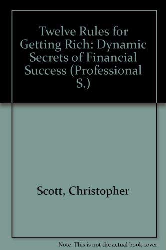 Twelve Rules for Getting Rich: Dynamic Secrets of Finanical Success (Avant Leadership Guide Series) (9780932238528) by Scott, Christopher