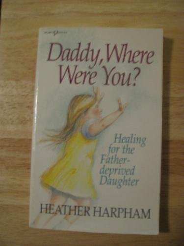 Daddy, Where Were You?: Healing for the Father-Deprived Daughter (Heart Issues Series) (9780932305886) by Kopp, Heather Harpham