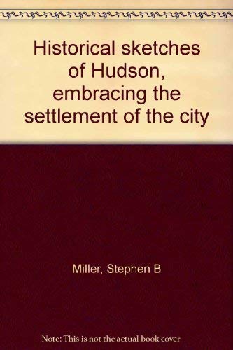 HISTORICAL SKETCHES OF HUDSON, Embracing the Settlement of the City