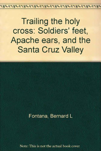 Trailing the holy cross: Soldiers' feet, Apache ears, and the Santa Cruz Valley (9780932337016) by Fontana, Bernard L