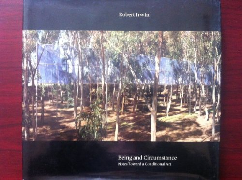Being and Circumstance: Notes Toward a Conditional Art - Irwin, Robert