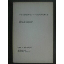 The Individual and the New World: A Study of Man's Existence Based upon American Life and Thought (9780932540027) by Anderson, John M.