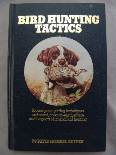 Bird Hunting Tactics: Proven Game-Getting Techniques and Sound, Down-To-Earth Advice on All Aspects of Upland Bird Hunting (9780932558527) by Duffey, David Michael