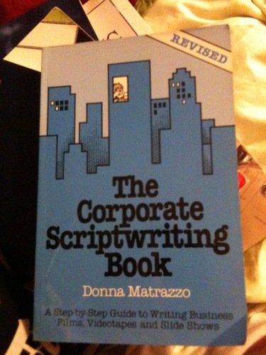 The Corporate Scriptwriting Book: A Step-By-Step Guide to Writing Business Films, Videotapes and ...