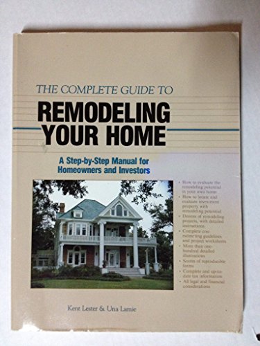 The Complete Guide to Remodeling Your Home: A Step-By-Step Manual for Homeowners and Investors (9780932620736) by Lester, Kent; Lamie, Una