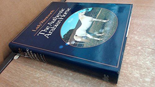 9780932748003: The Authentic Arabian Horse and His Descendents: Three Voices Concerning the Horses of Arabia. Tradition (Nejd, Inner East); Romantic Fable (Islam); The Outside World of the West.