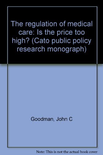 The regulation of medical care: Is the price too high? (Cato public policy research monograph) (9780932790231) by Goodman, John C