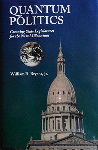 Stock image for Quantum Politics: Greening State Legislatures for the New Millennium Bryant, William R., Jr. for sale by Michigander Books