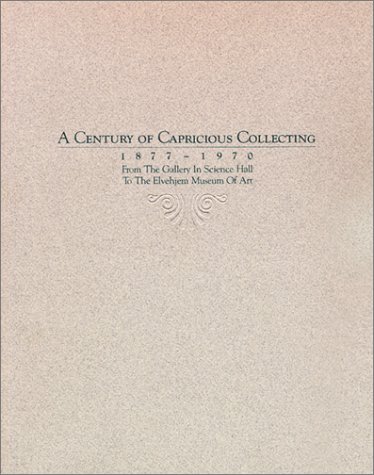 Stock image for A Century of Capricious Collecting, 1877-1970: From the Gallery in Science Hall to the Elvehjem Museum of Art for sale by Stony Hill Books