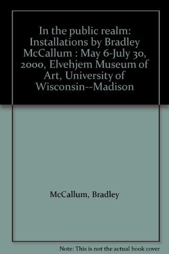 Stock image for In the public realm: Installations by Bradley McCallum : May 6-July 30, 2000, Elvehjem Museum of Art, University of Wisconsin--Madison for sale by Zubal-Books, Since 1961