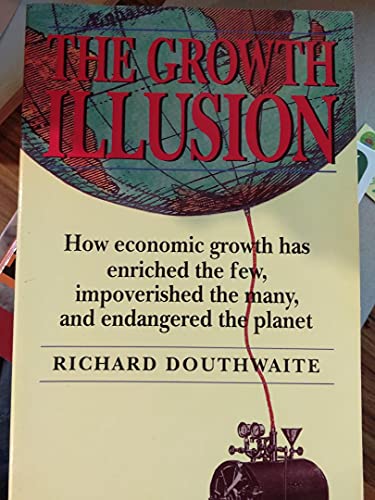 Stock image for The Growth Illusion: How Economic Growth Has Enriched the Few, Impoverished the Many, and Endangered the Planet for sale by Wonder Book