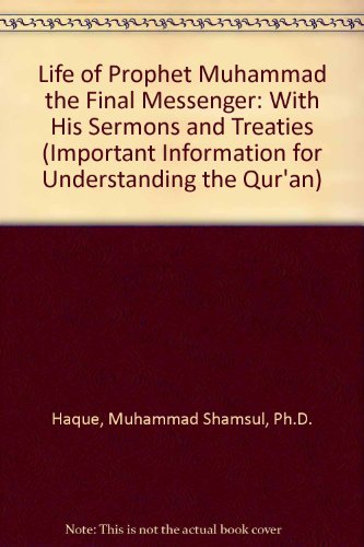 Life of Prophet Muhammad the Final Messenger: With His Sermons and Treaties (Important Informatio...