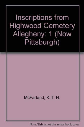 Inscriptions from Highwood Cemetery, Allegheny (Now Pittsburgh) Volume 1