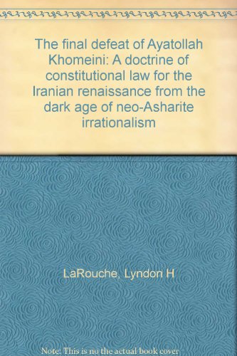 The final defeat of Ayatollah Khomeini: A doctrine of constitutional law for the Iranian renaissance from the dark age of neo-Asharite irrationalism (9780933488243) by LaRouche, Lyndon H