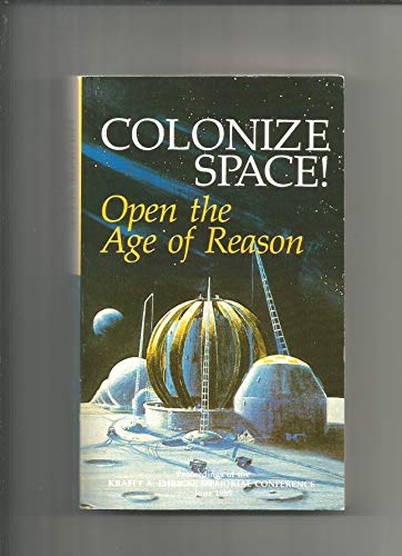 Colonize Space! Open the Age of Reason: Proceedings of the Krafft A. Ehricke Memorial Conference,...