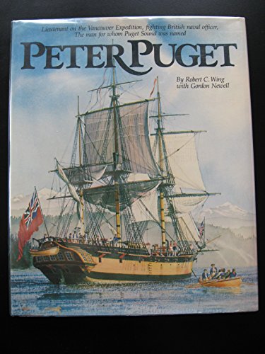 Peter Puget; Lieutenant on the Vancouver Expedition, Fighting British Naval Officer, The Man for whom Puget Sound was Named - WING, Robert C. and Gordon Newell