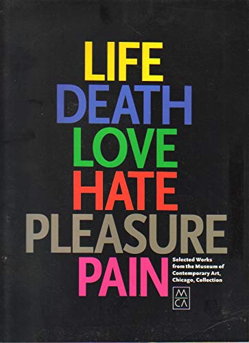 Imagen de archivo de Life, Death, Love, Hate, Pleasure, Pain: Selected Works from the Museum of Contemporary Art, Chicago, Collection a la venta por Irish Booksellers