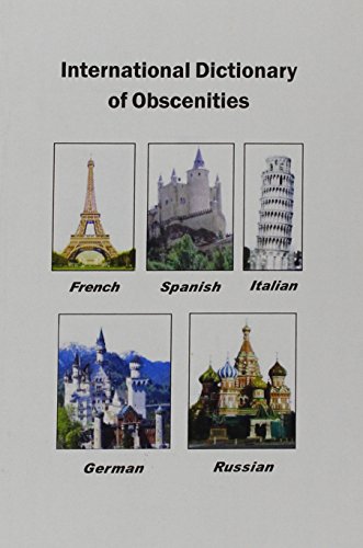 Imagen de archivo de International Dictionary of Obscenities: A Guide to Dirty Words and Indecent Expressions in Spanish, Italian, French, German and Russian a la venta por SecondSale