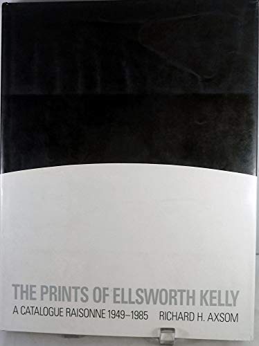 The Prints of Ellsworth Kelly: A Catalogue Raisonne, 1949-1985 - Kelly, Ellsworth; Richard H. Axsom & Phylis Floyd