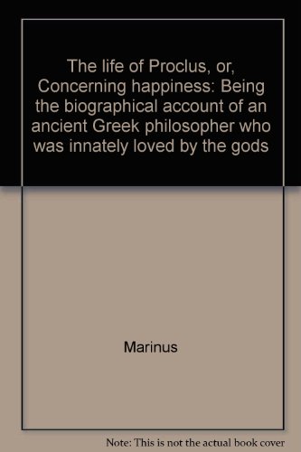 

The life of Proclus, or, Concerning happiness: Being the biographical account of an ancient Greek philosopher who was innately loved by the gods