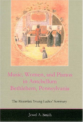 Beispielbild fr Music, Women, and Pianos in Antebellum Bethlehem, Pennsylvania: The Moravian Young Ladies' Seminary zum Verkauf von THE OLD LIBRARY SHOP