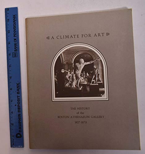 Stock image for A Climate for Art: The History of the Boston Athenaeum Gallery, 1827-1873 for sale by Mullen Books, ABAA