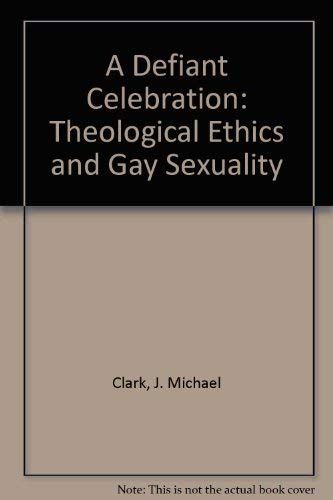 A Defiant Celebration: Theological Ethics and Gay Sexuality (9780934667081) by Clark, J. Michael