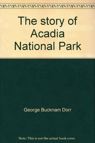 9780934745185: The story of Acadia National Park: The complete memoir of the man who made it all possible, George B. Dorr the "Father of Acadia."