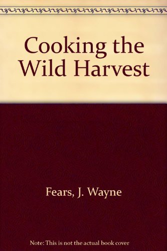 Cooking the Wild Harvest (9780934802147) by Fears, J. Wayne