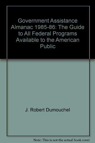 Government Assistance Almanac, 1985-86: The Guide to All Federal Programs Available to the American Public - J. Robert Dumouchel