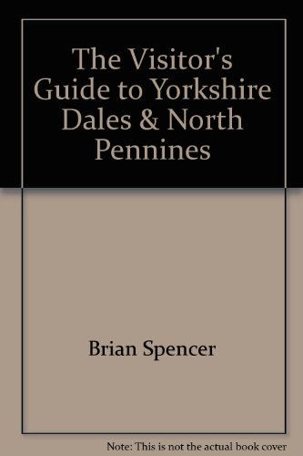 THE VISITOR'S GUIDE TO YORKSHIRE DALES NORTH PENNINES (9780935161496) by Brian Spencer