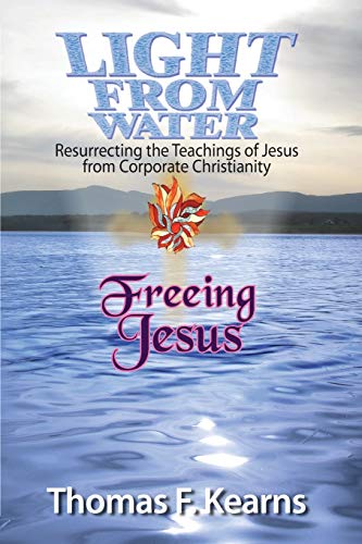 Stock image for Light from Water Freeing Jesus: Resurrecting the Teachings of Jesus from Corporate Christianity for sale by Blue Vase Books