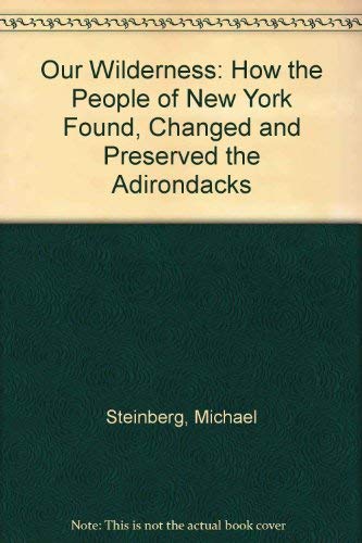 Our Wilderness: How the People of New York Found, Changed and Preserved the Adirondacks (9780935272574) by Steinberg, Michael