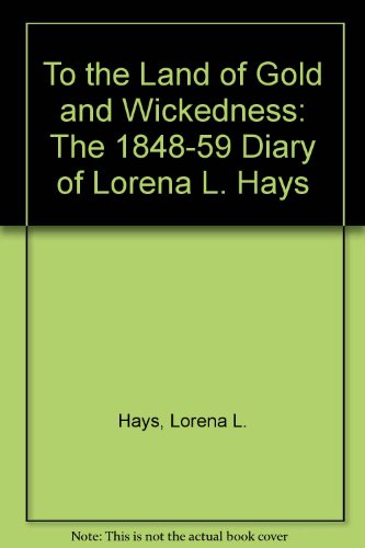 Imagen de archivo de To the Land of Gold and Wickedness: The 1848-59 Diary of Lorena L. Hays a la venta por Books From California