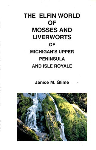 Stock image for The Elfin World of Mosses and Liverworts of Michigan's Upper Peninsula and Isle Royale for sale by Ergodebooks