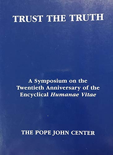 TRUST THE TRUTH: A SYMPOSIUM ON THE TWENTIETH ANNIVERSARY OF THE ENCYCLICAL HUMANAE VITAE