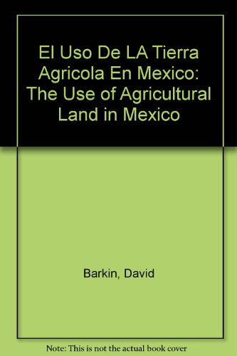 El Uso De LA Tierra Agricola En Mexico: The Use of Agricultural Land in Mexico (9780935391169) by Barkin, David