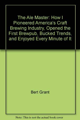 Beispielbild fr The Ale Master: How I Pioneered America's Craft Brewing Industry, Opened the First Brewpub, Bucked Trends, and Enjoyed Every Minute of It zum Verkauf von MI Re-Tale
