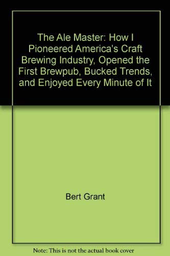 Stock image for The Ale Master: How I Pioneered America's Craft Brewing Industry, Opened the First Brewpub, Bucked Trends, and Enjoyed Every Minute of It for sale by SecondSale