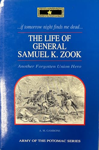 if tomorrow night finds me dead. The Life of General Samuel K. Zook : Another Forgotten Union Hero - Gambone, A. M.