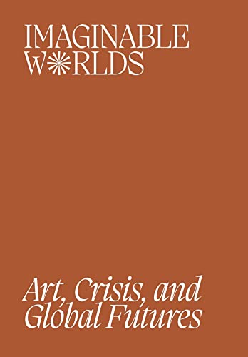 Imagen de archivo de Imaginable Worlds: Art, Crisis, and Global Futures a la venta por Ebooksweb