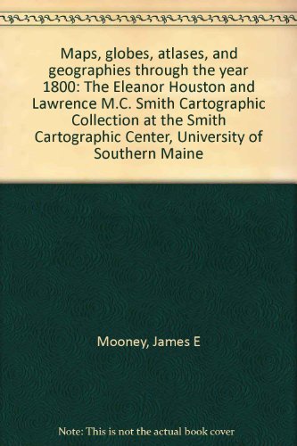 Stock image for Maps, Globes, Atlases And Geographies Through The Year 1800 The Eleanor Houston And Lawrence M. C. Smith Cartographic Collection At The Smith Cartographic Center, University Of Southern Maine for sale by Willis Monie-Books, ABAA