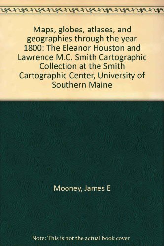 9780935601022: Maps, Globes, Atlases, and Geographies Through the Year 1800: The Eleanor Houston and Lawrence M.C. Smith Cartographic Collection at the Smith Cartographic Center, University of Southern Maine