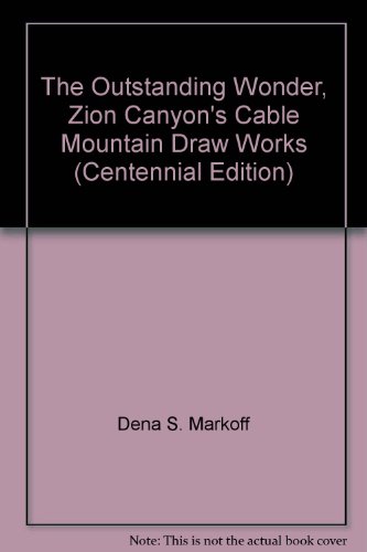 The Outstanding Wonder, Zion Canyon's Cable Mountain Draw Works (Centennial Edition) (9780935615289) by Dena S. Markoff