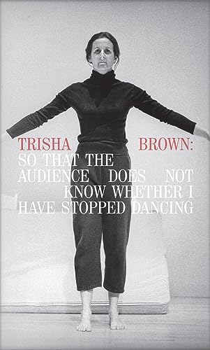 Trisha Brown: So That the Audience Does Not Know Whether I Have Stopped Dancing (9780935640915) by Philip Bither; Trisha Brown