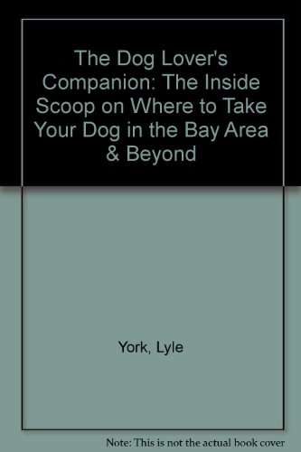 The Dog Lover's Companion: The Inside Scoop on Where to Take Your Dog in the Bay Area & Beyond