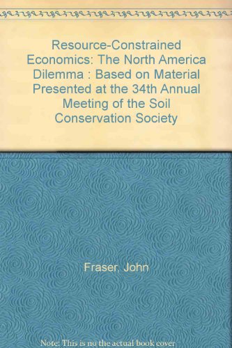 Resource-Constrained Economics: The North America Dilemma : Based on Material Presented at the 34th Annual Meeting of the Soil Conservation Society (9780935734058) by Fraser, John